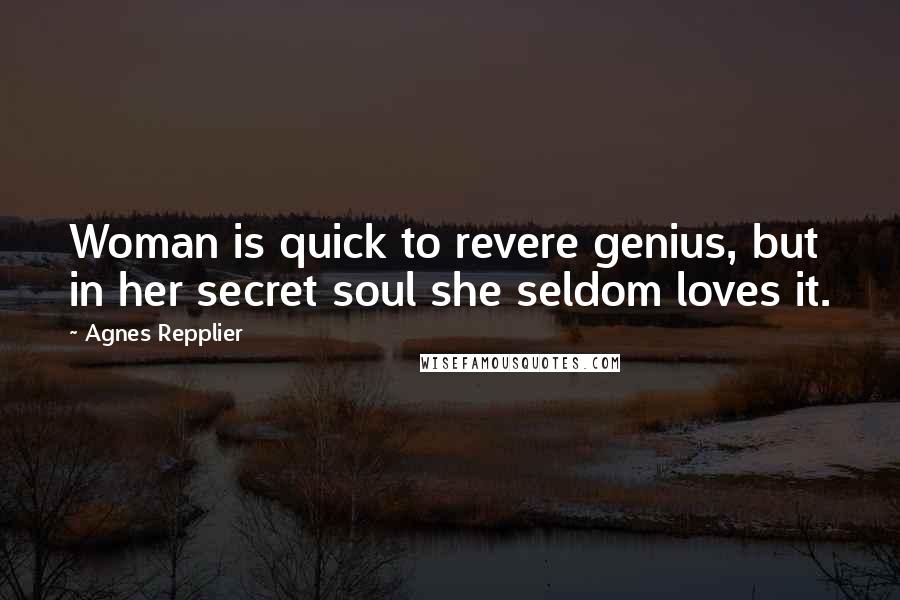 Agnes Repplier quotes: Woman is quick to revere genius, but in her secret soul she seldom loves it.