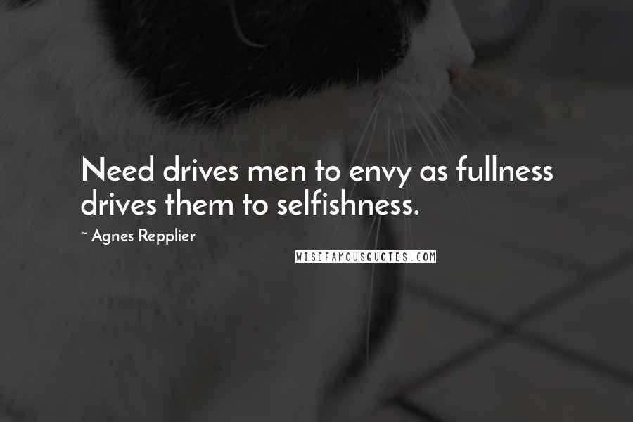 Agnes Repplier quotes: Need drives men to envy as fullness drives them to selfishness.