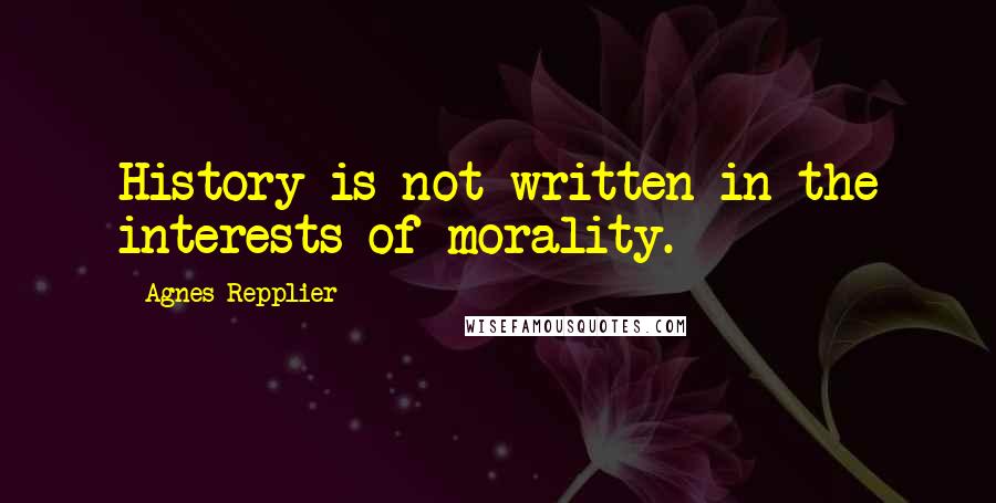 Agnes Repplier quotes: History is not written in the interests of morality.