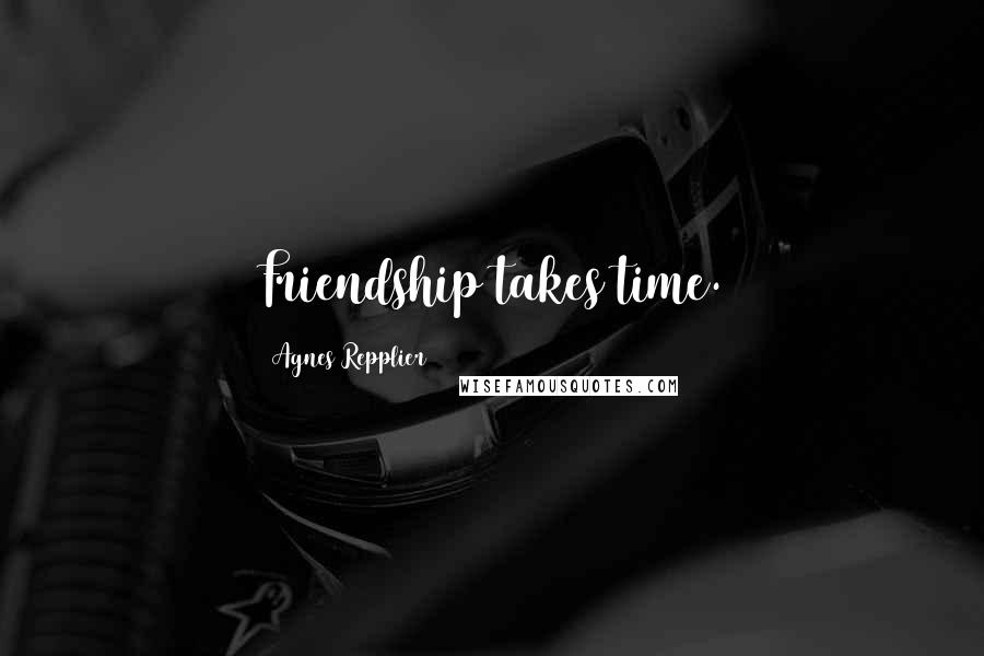 Agnes Repplier quotes: Friendship takes time.