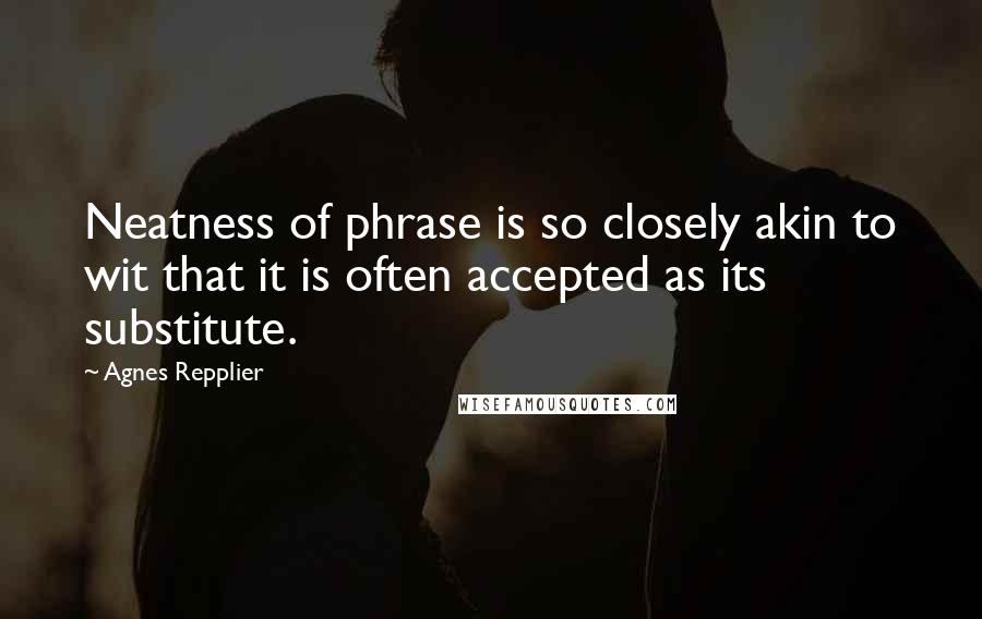 Agnes Repplier quotes: Neatness of phrase is so closely akin to wit that it is often accepted as its substitute.