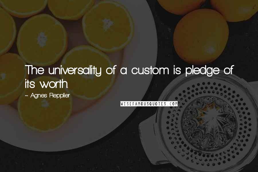 Agnes Repplier quotes: The universality of a custom is pledge of its worth.