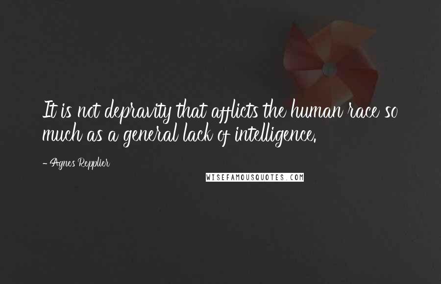 Agnes Repplier quotes: It is not depravity that afflicts the human race so much as a general lack of intelligence.