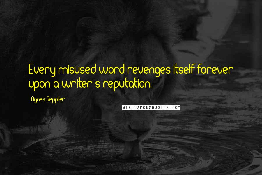 Agnes Repplier quotes: Every misused word revenges itself forever upon a writer's reputation.