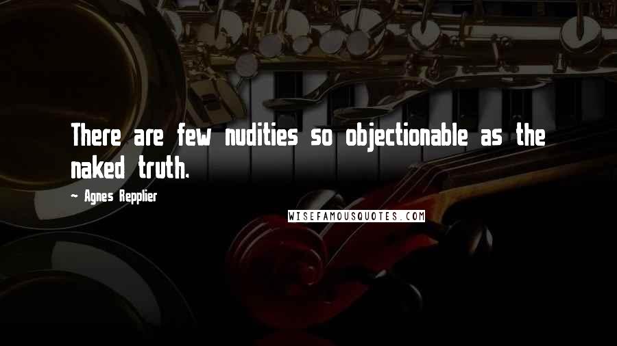 Agnes Repplier quotes: There are few nudities so objectionable as the naked truth.