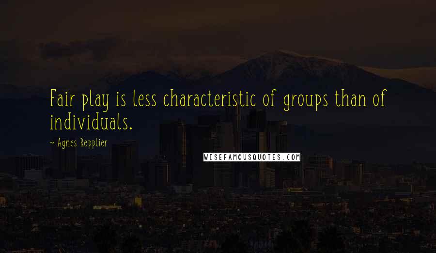 Agnes Repplier quotes: Fair play is less characteristic of groups than of individuals.