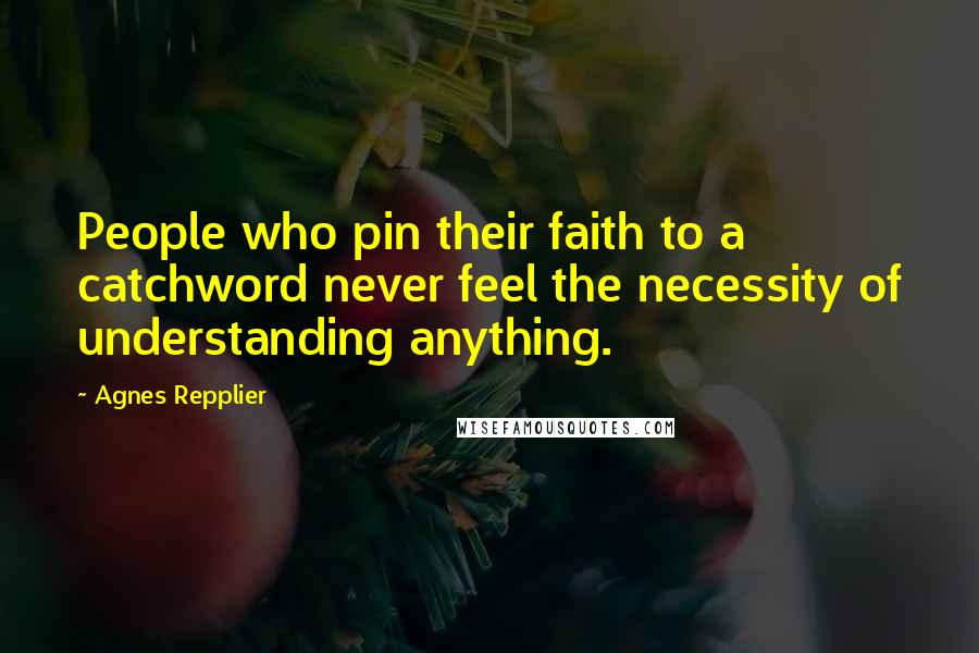 Agnes Repplier quotes: People who pin their faith to a catchword never feel the necessity of understanding anything.