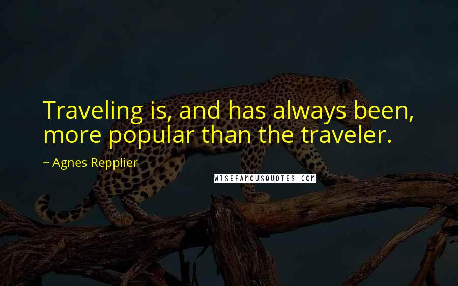 Agnes Repplier quotes: Traveling is, and has always been, more popular than the traveler.