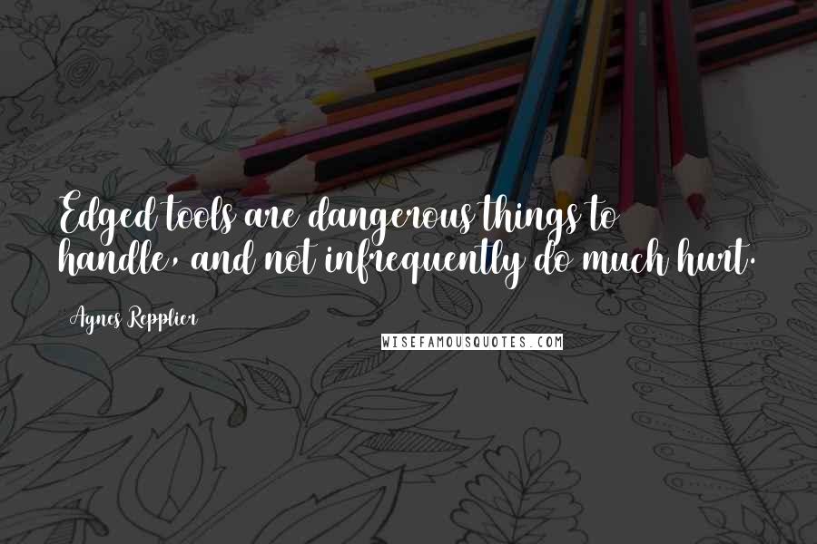 Agnes Repplier quotes: Edged tools are dangerous things to handle, and not infrequently do much hurt.