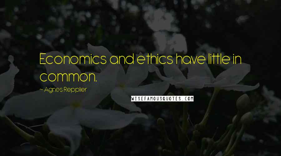 Agnes Repplier quotes: Economics and ethics have little in common.