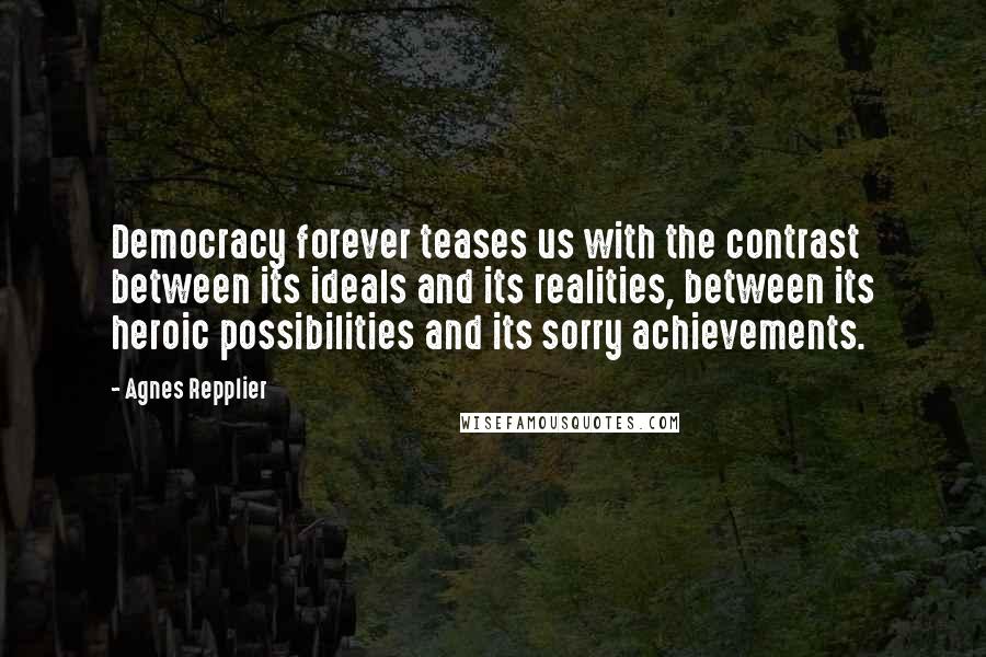 Agnes Repplier quotes: Democracy forever teases us with the contrast between its ideals and its realities, between its heroic possibilities and its sorry achievements.