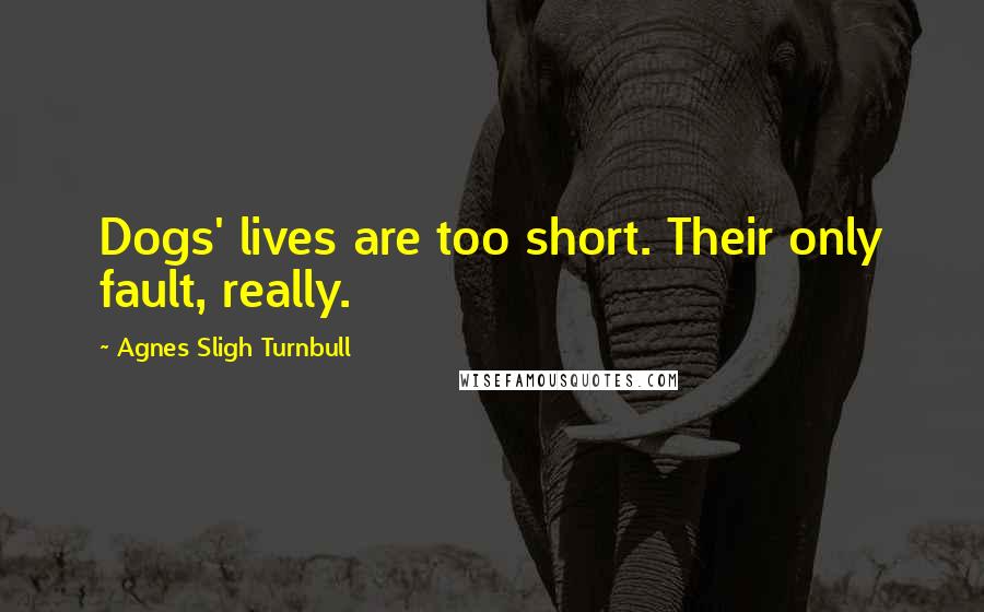 Agnes Sligh Turnbull quotes: Dogs' lives are too short. Their only fault, really.