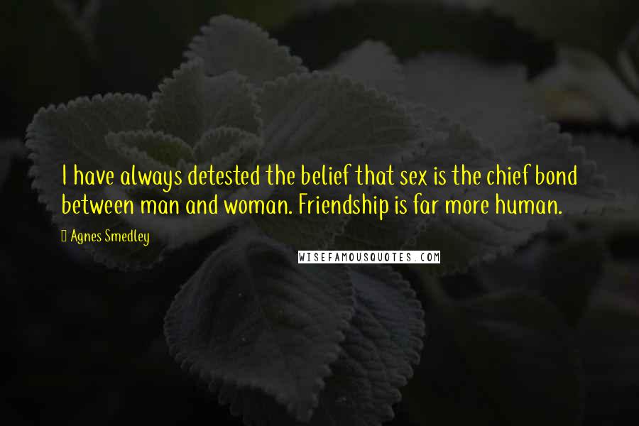 Agnes Smedley quotes: I have always detested the belief that sex is the chief bond between man and woman. Friendship is far more human. Agnes Smedley quotes: I have always detested the belief that sex is the chief bond between man and woman. Friendship is far more human.