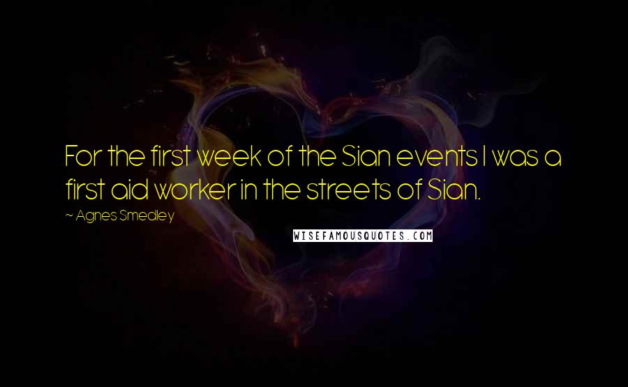 Agnes Smedley quotes: For the first week of the Sian events I was a first aid worker in the streets of Sian.