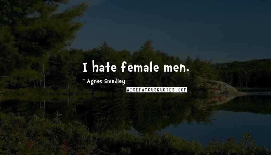 Agnes Smedley quotes: I hate female men.