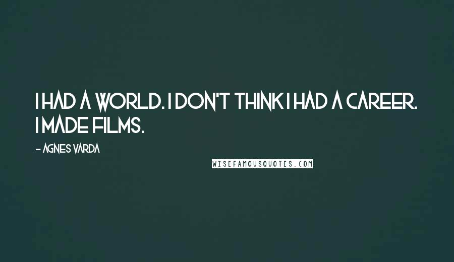 Agnes Varda quotes: I had a world. I don't think I had a career. I made films.