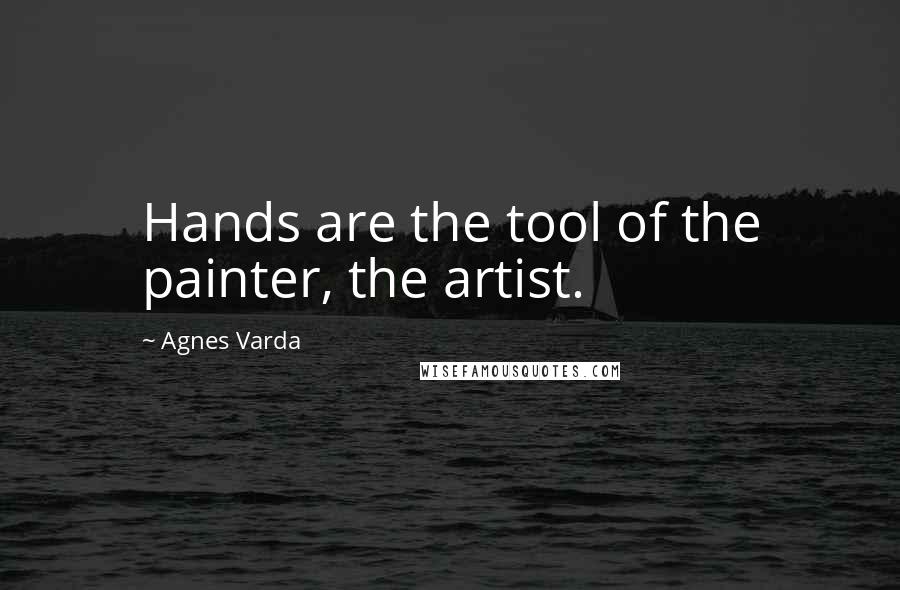 Agnes Varda quotes: Hands are the tool of the painter, the artist.