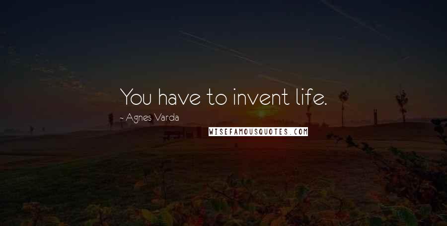 Agnes Varda quotes: You have to invent life.