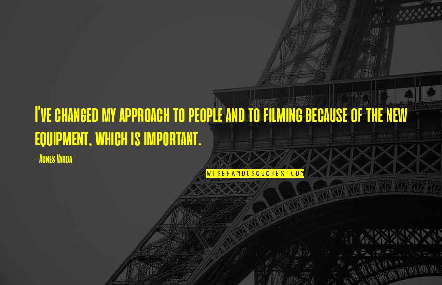 Agnes Varda Quotes By Agnes Varda: I've changed my approach to people and to Agnes Varda Quotes By Agnes Varda: I've changed my approach to people and to