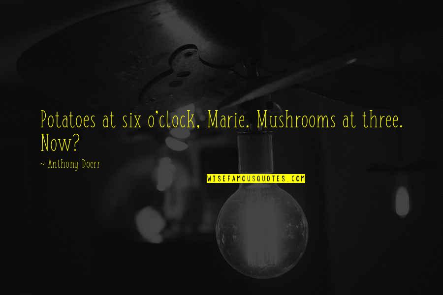 Agnese Graziani Quotes By Anthony Doerr: Potatoes at six o'clock, Marie. Mushrooms at three. Agnese Graziani Quotes By Anthony Doerr: Potatoes at six o'clock, Marie. Mushrooms at three.