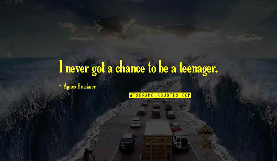 Agnes's Quotes By Agnes Bruckner: I never got a chance to be a