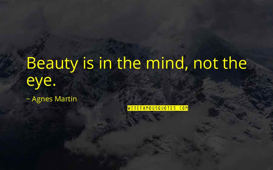 Agnes's Quotes By Agnes Martin: Beauty is in the mind, not the eye.