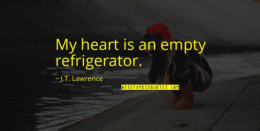 Agnessa Shahnazaryan Quotes By J.T. Lawrence: My heart is an empty refrigerator. Agnessa Shahnazaryan Quotes By J.T. Lawrence: My heart is an empty refrigerator.