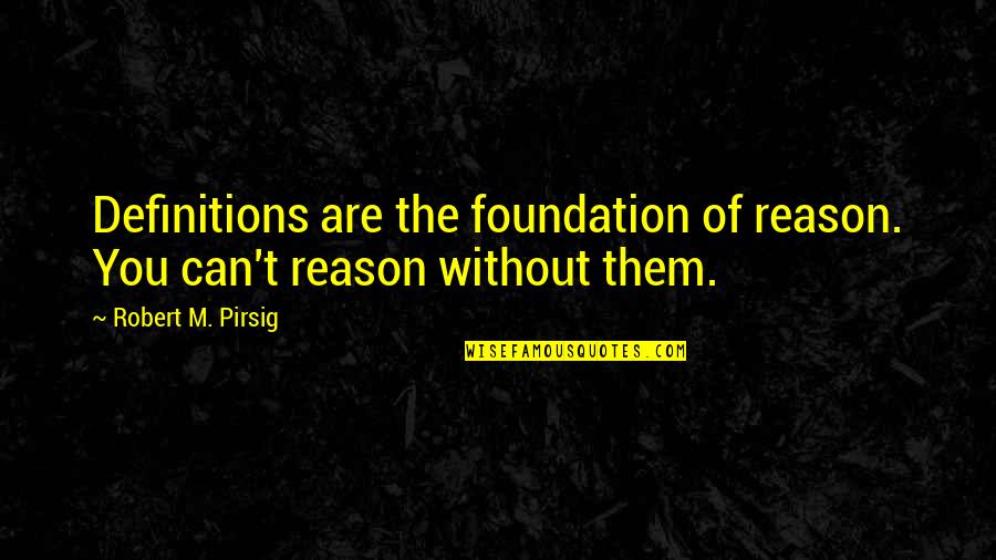 Agnete Hegelund Quotes By Robert M. Pirsig: Definitions are the foundation of reason. You can't Agnete Hegelund Quotes By Robert M. Pirsig: Definitions are the foundation of reason. You can't
