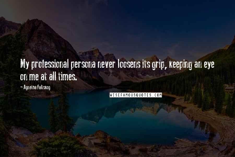 Agnetha Faltskog quotes: My professional persona never loosens its grip, keeping an eye on me at all times.