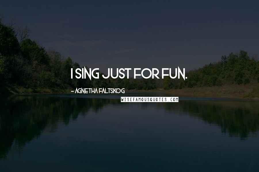 Agnetha Faltskog quotes: I sing just for fun.