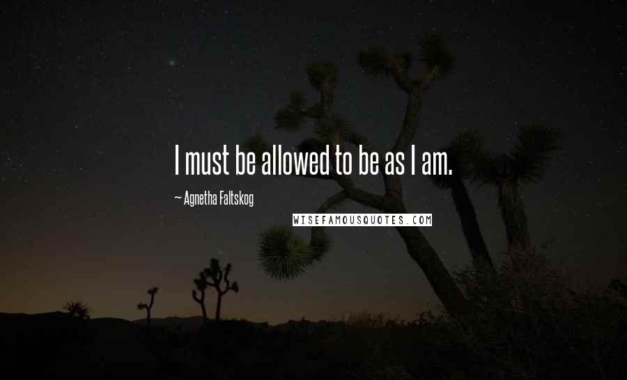 Agnetha Faltskog quotes: I must be allowed to be as I am.