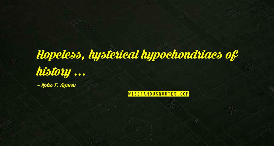 Agnew's Quotes By Spiro T. Agnew: Hopeless, hysterical hypochondriacs of history ...