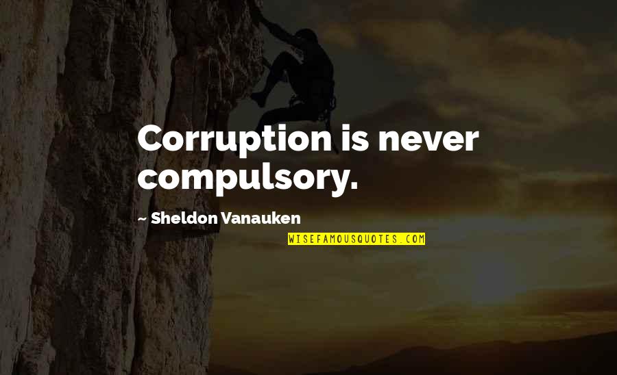 Agni Kai Quotes By Sheldon Vanauken: Corruption is never compulsory. Agni Kai Quotes By Sheldon Vanauken: Corruption is never compulsory.
