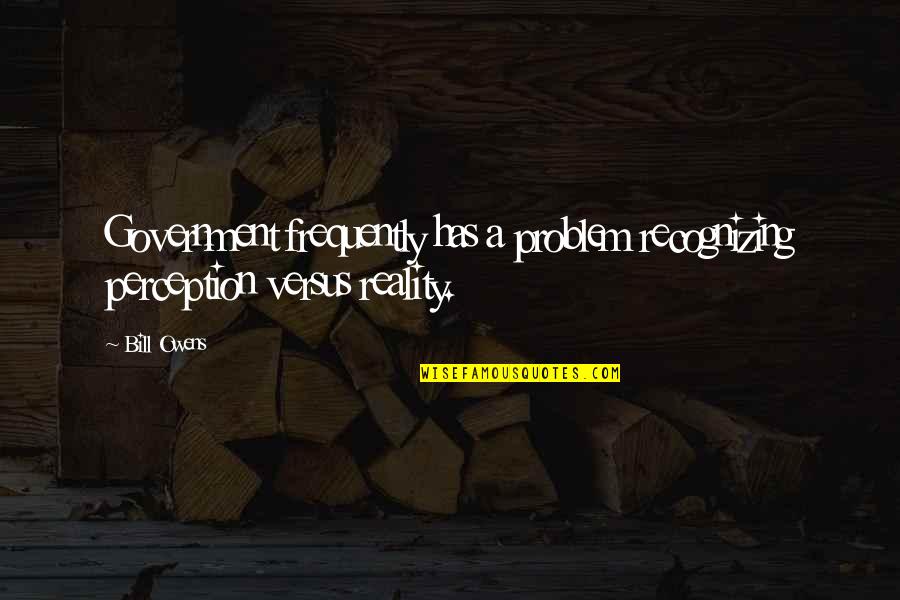 Agniceska Quotes By Bill Owens: Government frequently has a problem recognizing perception versus