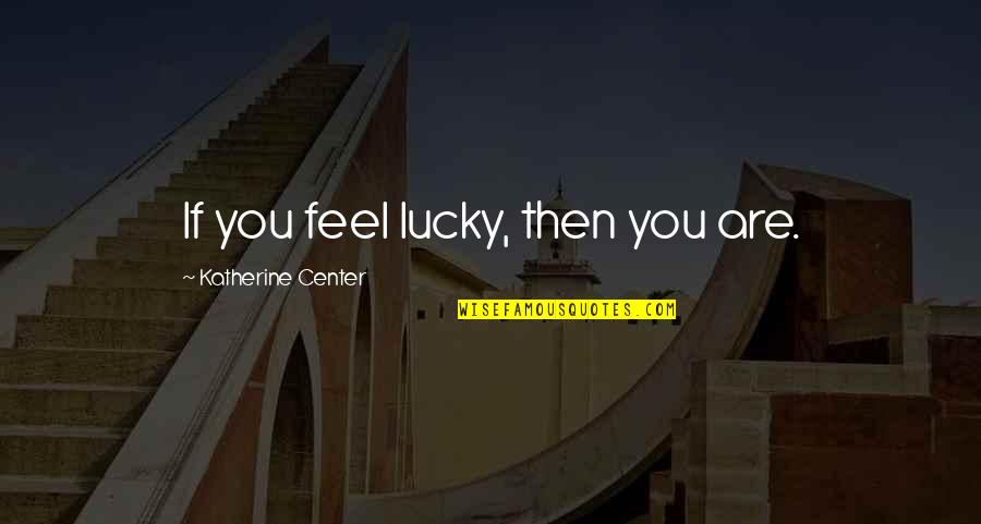 Agniceska Quotes By Katherine Center: If you feel lucky, then you are.