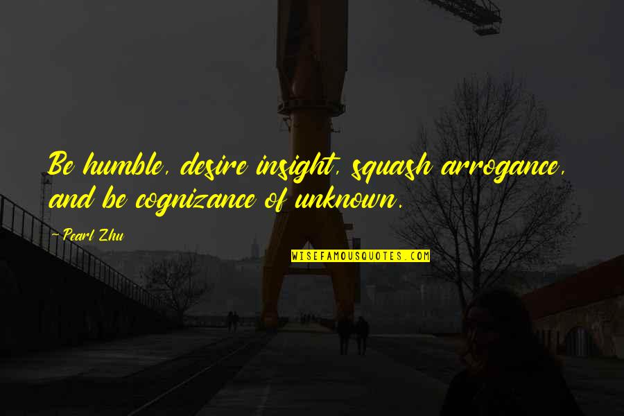 Agniceska Quotes By Pearl Zhu: Be humble, desire insight, squash arrogance, and be