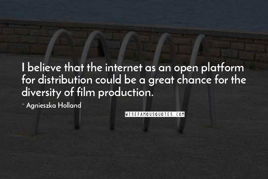 Agnieszka Holland quotes: I believe that the internet as an open platform for distribution could be a great chance for the diversity of film production.