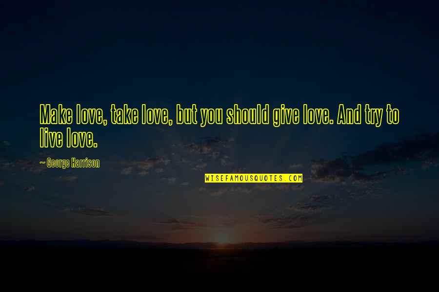 Agnimitra Paul Quotes By George Harrison: Make love, take love, but you should give Agnimitra Paul Quotes By George Harrison: Make love, take love, but you should give