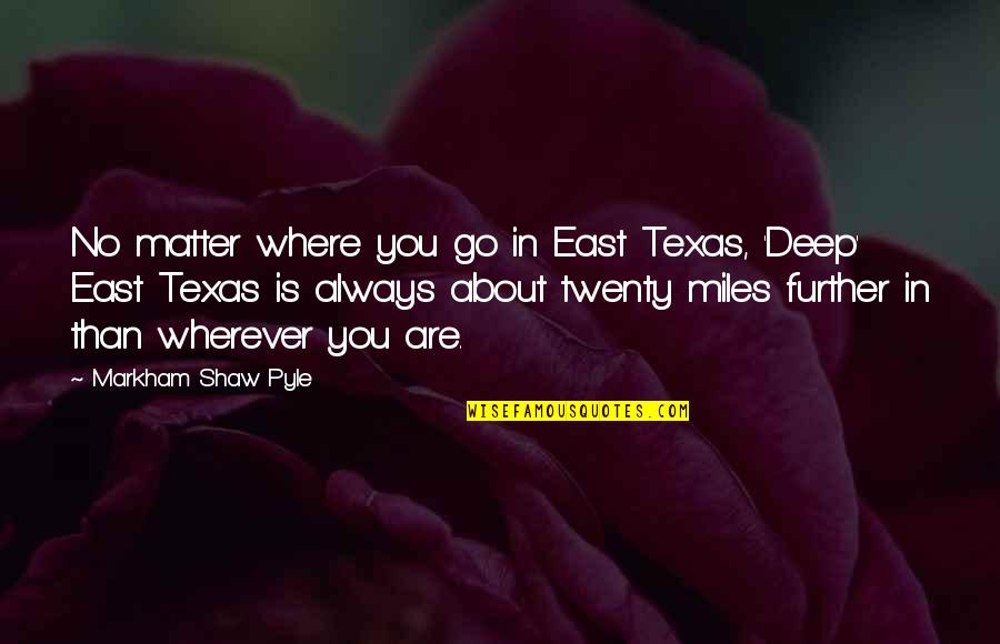 Agnita Quotes By Markham Shaw Pyle: No matter where you go in East Texas,