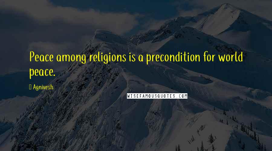 Agnivesh quotes: Peace among religions is a precondition for world peace.