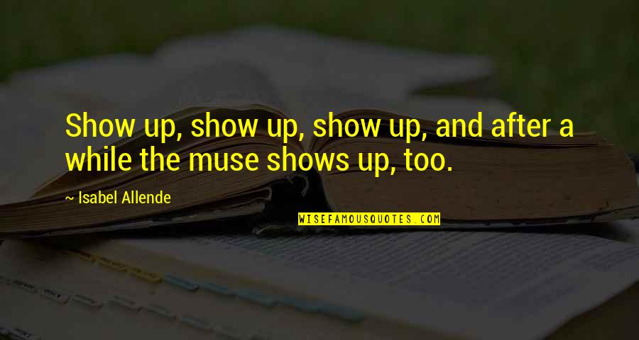 Agnivesh Ranjith Quotes By Isabel Allende: Show up, show up, show up, and after Agnivesh Ranjith Quotes By Isabel Allende: Show up, show up, show up, and after