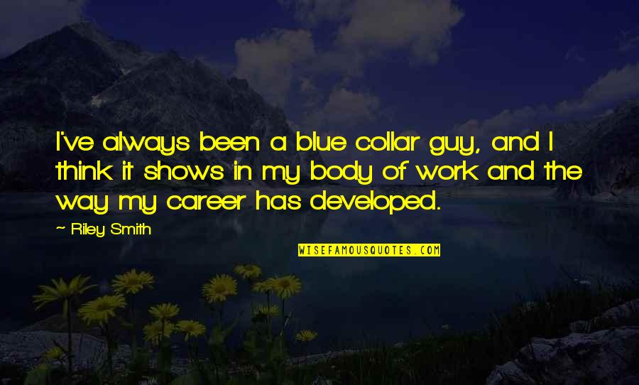 Agnone Jr Quotes By Riley Smith: I've always been a blue collar guy, and Agnone Jr Quotes By Riley Smith: I've always been a blue collar guy, and