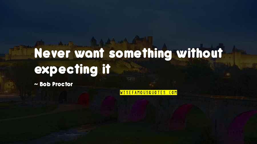 Agnone Molise Quotes By Bob Proctor: Never want something without expecting it Agnone Molise Quotes By Bob Proctor: Never want something without expecting it