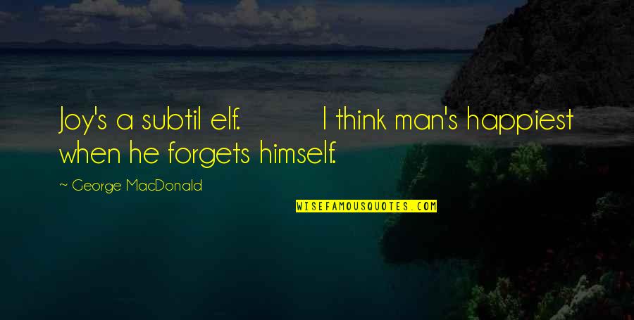 Agnone Molise Quotes By George MacDonald: Joy's a subtil elf. I think man's happiest Agnone Molise Quotes By George MacDonald: Joy's a subtil elf. I think man's happiest