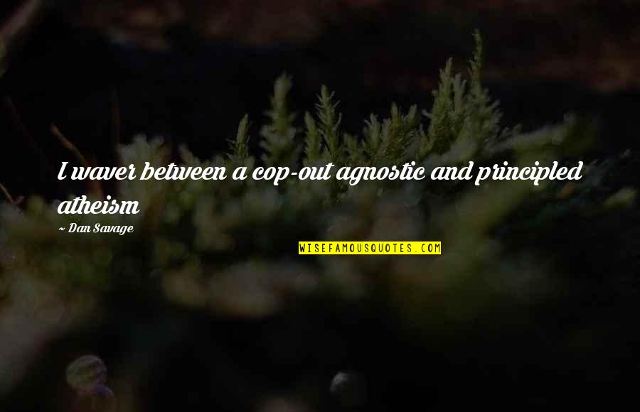Agnostic Atheism Quotes By Dan Savage: I waver between a cop-out agnostic and principled