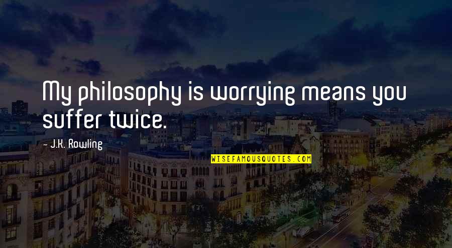 Agnosticismo En Quotes By J.K. Rowling: My philosophy is worrying means you suffer twice.