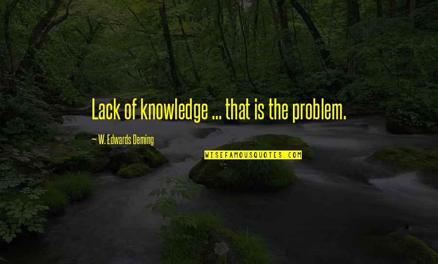Agnst Quotes By W. Edwards Deming: Lack of knowledge ... that is the problem.