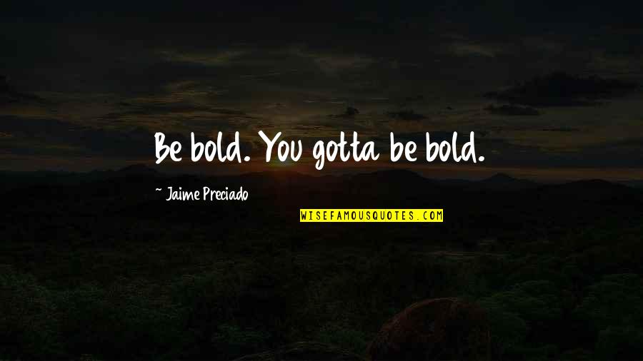 Agnus Dei Quotes By Jaime Preciado: Be bold. You gotta be bold.