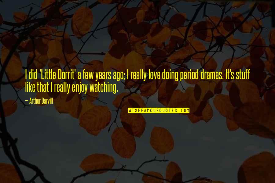 Ago Love Quotes By Arthur Darvill: I did 'Little Dorrit' a few years ago; Ago Love Quotes By Arthur Darvill: I did 'Little Dorrit' a few years ago;