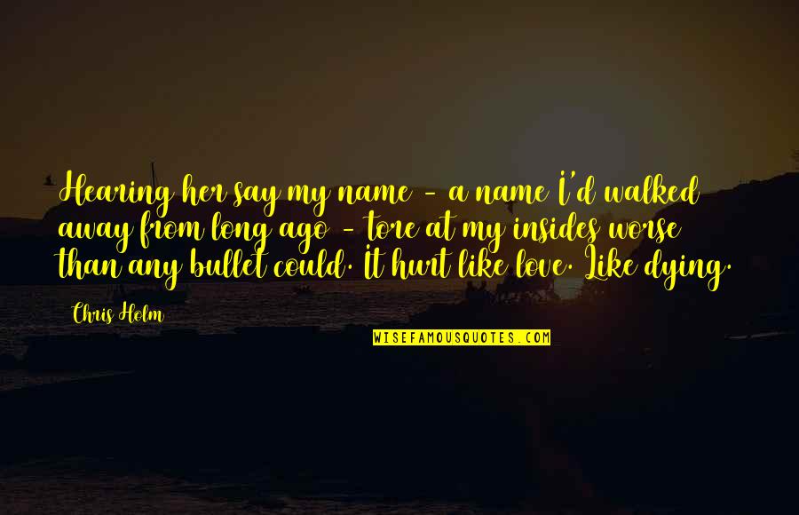 Ago Love Quotes By Chris Holm: Hearing her say my name - a name Ago Love Quotes By Chris Holm: Hearing her say my name - a name
